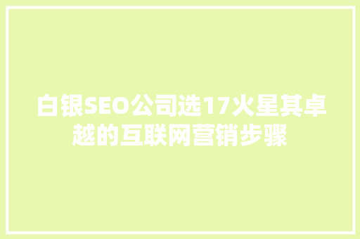 白银SEO公司选17火星其卓越的互联网营销步骤 搜狗SEO