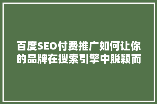 百度SEO付费推广如何让你的品牌在搜索引擎中脱颖而出 神马SEO