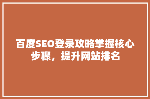 百度SEO登录攻略掌握核心步骤，提升网站排名