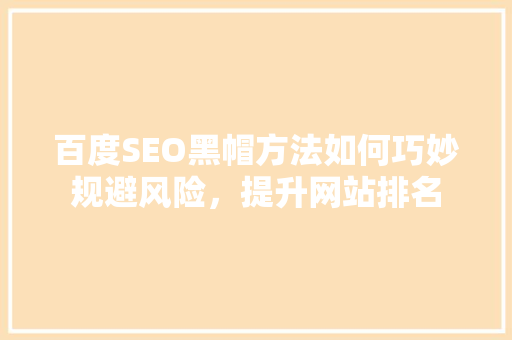 百度SEO黑帽方法如何巧妙规避风险，提升网站排名 搜狗SEO