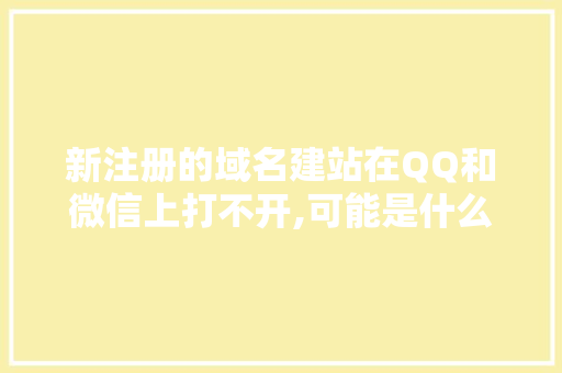 新注册的域名建站在QQ和微信上打不开,可能是什么原因「域名为什么打不开网页」 新注册的域名建站在QQ和微信上打不开,可能是什么原因「域名为什么打不开网页」 GoogleSEO