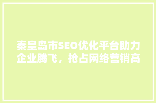 秦皇岛市SEO优化平台助力企业腾飞，抢占网络营销高地