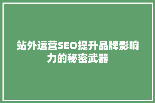 站外运营SEO提升品牌影响力的秘密武器 百度SEO