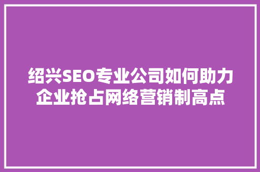 绍兴SEO专业公司如何助力企业抢占网络营销制高点 必应SEO