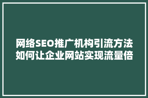 网络SEO推广机构引流方法如何让企业网站实现流量倍增 搜狗SEO