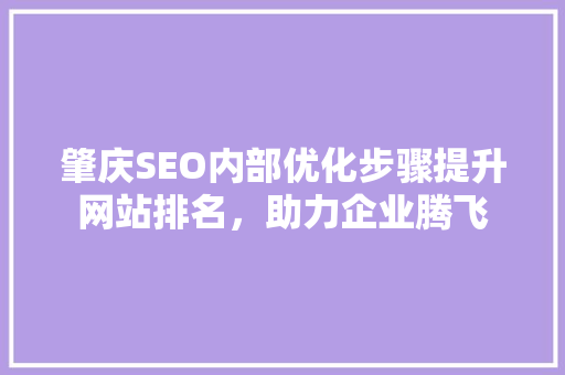 肇庆SEO内部优化步骤提升网站排名，助力企业腾飞 百度SEO