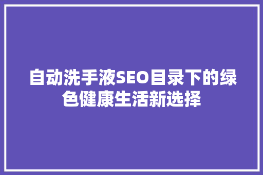 自动洗手液SEO目录下的绿色健康生活新选择 必应SEO