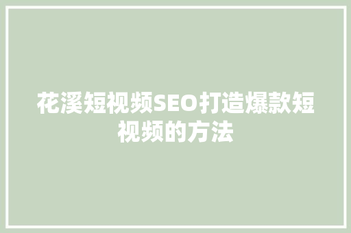 花溪短视频SEO打造爆款短视频的方法