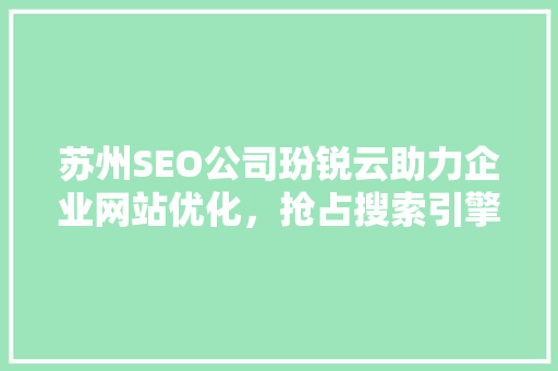 苏州SEO公司玢锐云助力企业网站优化，抢占搜索引擎排名制高点