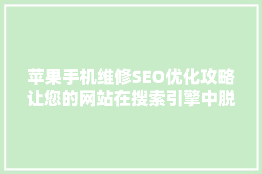 苹果手机维修SEO优化攻略让您的网站在搜索引擎中脱颖而出 GoogleSEO