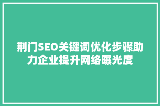 荆门SEO关键词优化步骤助力企业提升网络曝光度 GoogleSEO