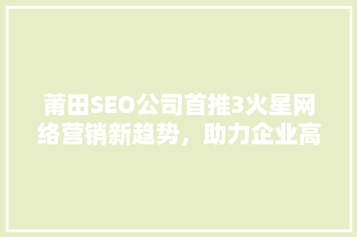 莆田SEO公司首推3火星网络营销新趋势，助力企业高效增长 必应SEO