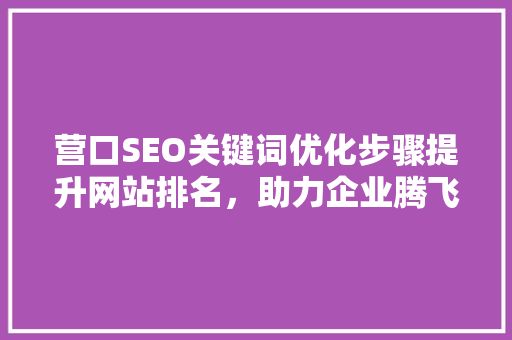 营口SEO关键词优化步骤提升网站排名，助力企业腾飞 必应SEO