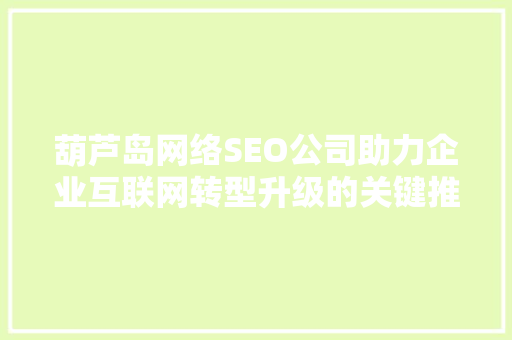葫芦岛网络SEO公司助力企业互联网转型升级的关键推手 必应SEO
