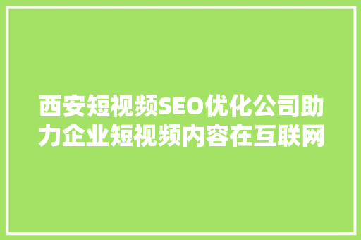 西安短视频SEO优化公司助力企业短视频内容在互联网浪潮中脱颖而出 GoogleSEO