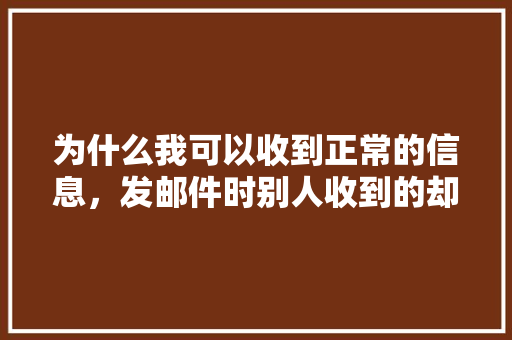 为什么我可以收到正常的信息，发邮件时别人收到的却是乱码「为什么邮件是乱码呢」 为什么我可以收到正常的信息，发邮件时别人收到的却是乱码「为什么邮件是乱码呢」 必应SEO