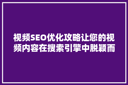 视频SEO优化攻略让您的视频内容在搜索引擎中脱颖而出 百度SEO