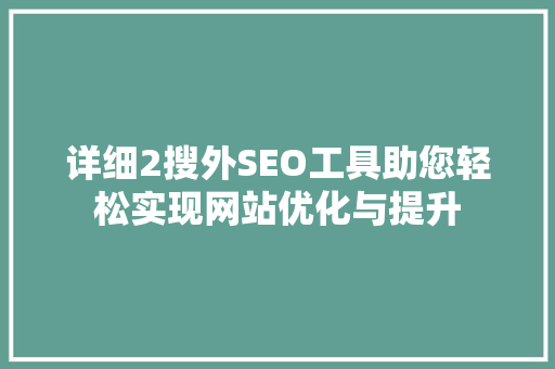 详细2搜外SEO工具助您轻松实现网站优化与提升 百度SEO