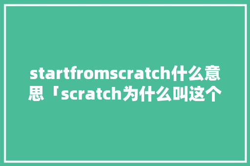 startfromscratch什么意思「scratch为什么叫这个名字」 startfromscratch什么意思「scratch为什么叫这个名字」 必应SEO