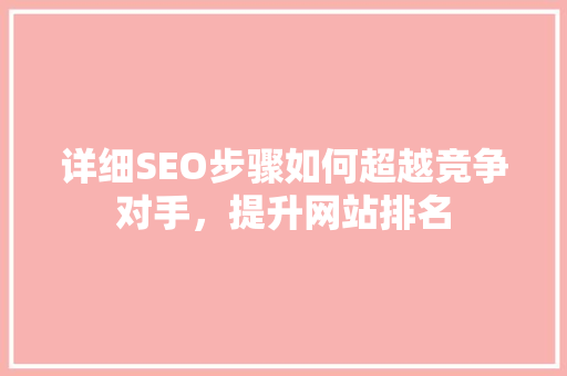 详细SEO步骤如何超越竞争对手，提升网站排名 搜狗SEO