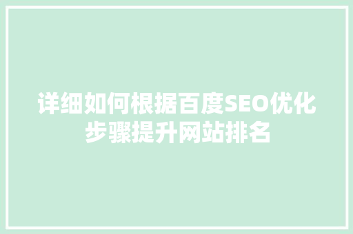 详细如何根据百度SEO优化步骤提升网站排名 GoogleSEO