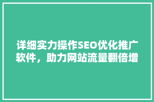 详细实力操作SEO优化推广软件，助力网站流量翻倍增长 搜狗SEO