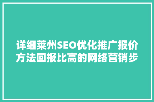 详细莱州SEO优化推广报价方法回报比高的网络营销步骤