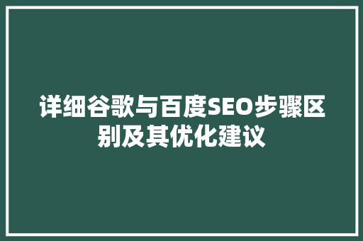 详细谷歌与百度SEO步骤区别及其优化建议 百度SEO