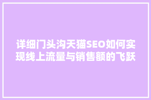 详细门头沟天猫SEO如何实现线上流量与销售额的飞跃 必应SEO