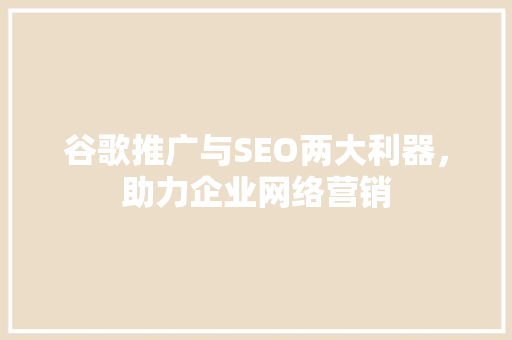 谷歌推广与SEO两大利器，助力企业网络营销 搜狗SEO