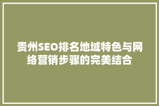 贵州SEO排名地域特色与网络营销步骤的完美结合 神马SEO