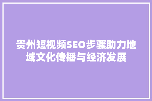 贵州短视频SEO步骤助力地域文化传播与经济发展 神马SEO