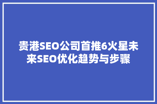 贵港SEO公司首推6火星未来SEO优化趋势与步骤 GoogleSEO