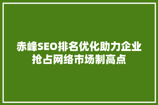 赤峰SEO排名优化助力企业抢占网络市场制高点 搜狗SEO
