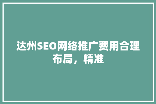 达州SEO网络推广费用合理布局，精准 百度SEO