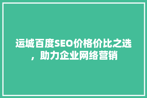 运城百度SEO价格价比之选，助力企业网络营销 搜狗SEO
