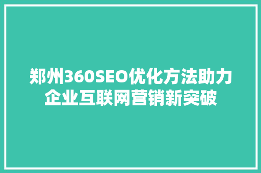 郑州360SEO优化方法助力企业互联网营销新突破 必应SEO