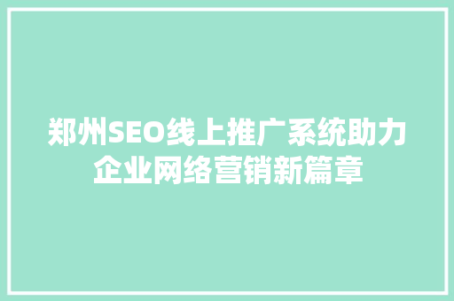 郑州SEO线上推广系统助力企业网络营销新篇章 百度SEO