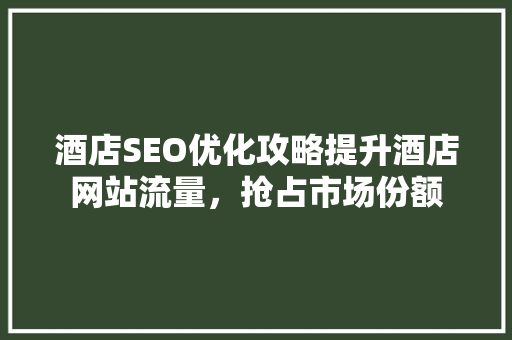 酒店SEO优化攻略提升酒店网站流量，抢占市场份额 搜狗SEO
