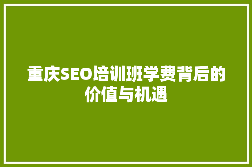 重庆SEO培训班学费背后的价值与机遇 百度SEO