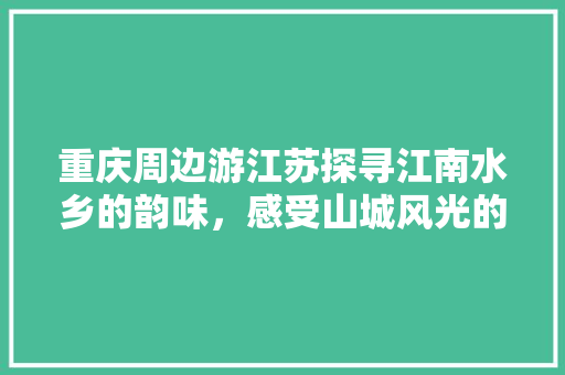 重庆周边游江苏探寻江南水乡的韵味，感受山城风光的独特魅力 搜狗SEO