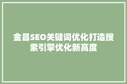 金昌SEO关键词优化打造搜索引擎优化新高度