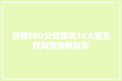 铜陵SEO公司甄选16火星互联网营销新趋势 神马SEO