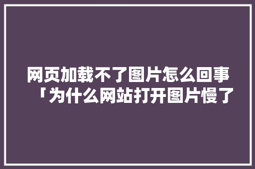 网页加载不了图片怎么回事「为什么网站打开图片慢了」 网页加载不了图片怎么回事「为什么网站打开图片慢了」 必应SEO