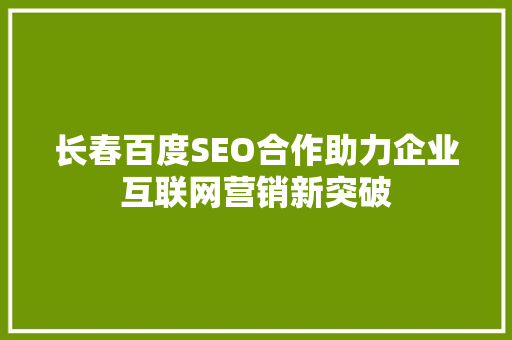 长春百度SEO合作助力企业互联网营销新突破 神马SEO