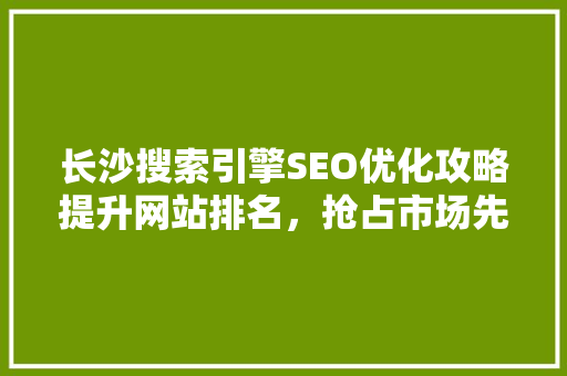 长沙搜索引擎SEO优化攻略提升网站排名，抢占市场先机 搜狗SEO
