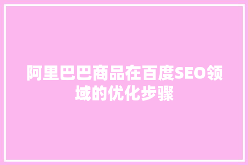 阿里巴巴商品在百度SEO领域的优化步骤 搜狗SEO