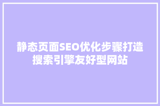静态页面SEO优化步骤打造搜索引擎友好型网站