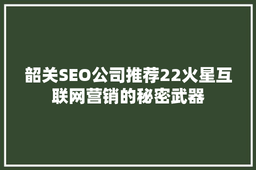 韶关SEO公司推荐22火星互联网营销的秘密武器 搜狗SEO