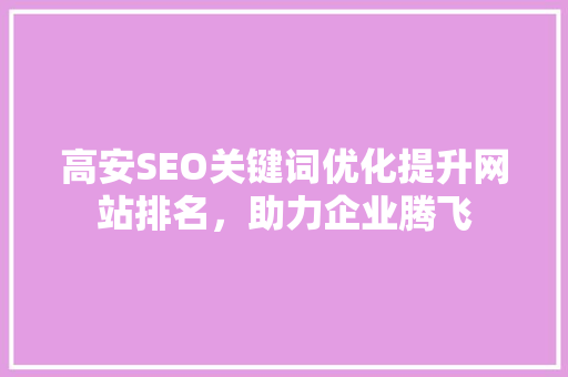 高安SEO关键词优化提升网站排名，助力企业腾飞 神马SEO